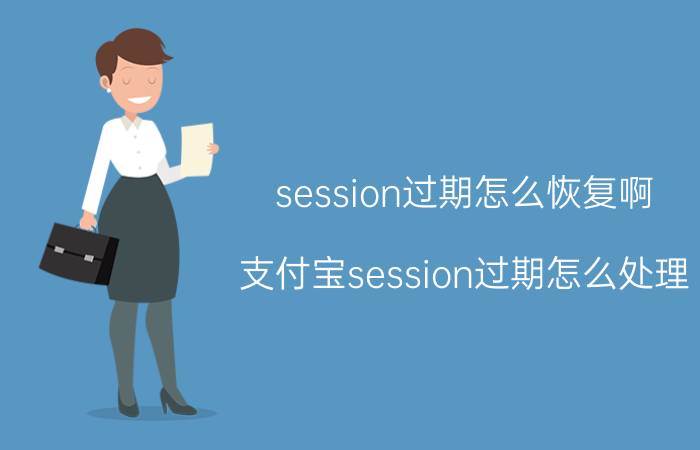 session过期怎么恢复啊 支付宝session过期怎么处理？